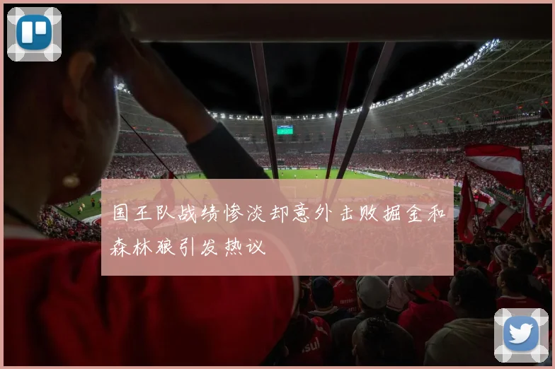 国王队战绩惨淡却意外击败掘金和森林狼引发热议