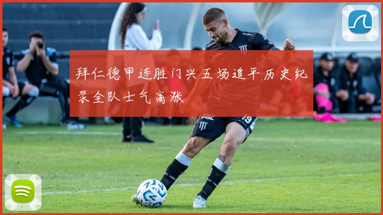 拜仁德甲连胜门兴五场追平历史纪录全队士气高涨