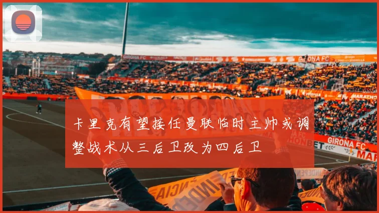 卡里克有望接任曼联临时主帅或调整战术从三后卫改为四后卫