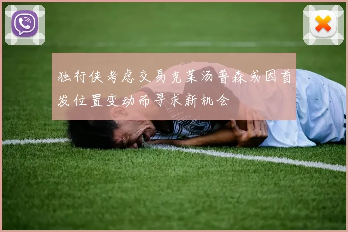 独行侠考虑交易克莱汤普森或因首发位置变动而寻求新机会