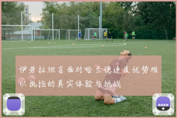 伊劳拉坦言面对哈兰德速度优势难以抵挡的真实体验与挑战