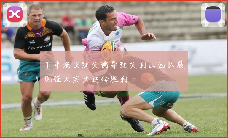 下半场攻防失衡导致失利山西队展现强大实力逆转胜利