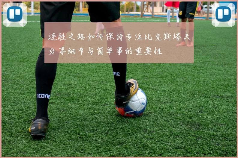 连胜之路如何保持专注比克斯塔夫分享细节与简单事的重要性