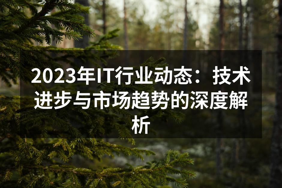 2023年IT行业动态：技术进步与市场趋势的深度解析