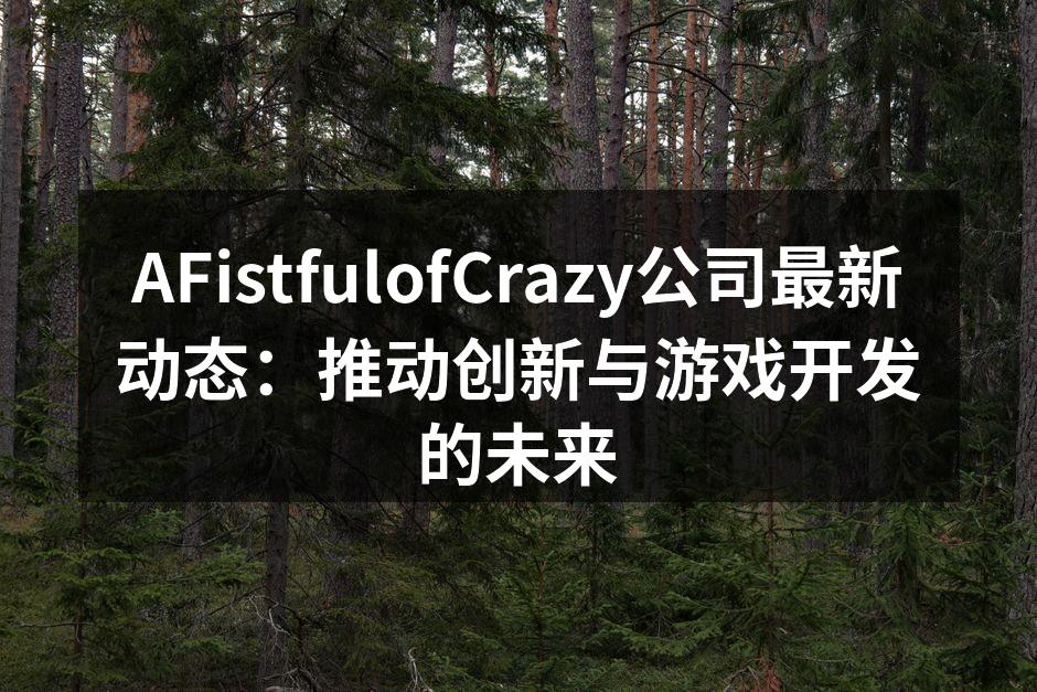 AFistfulofCrazy公司最新动态：推动创新与游戏开发的未来