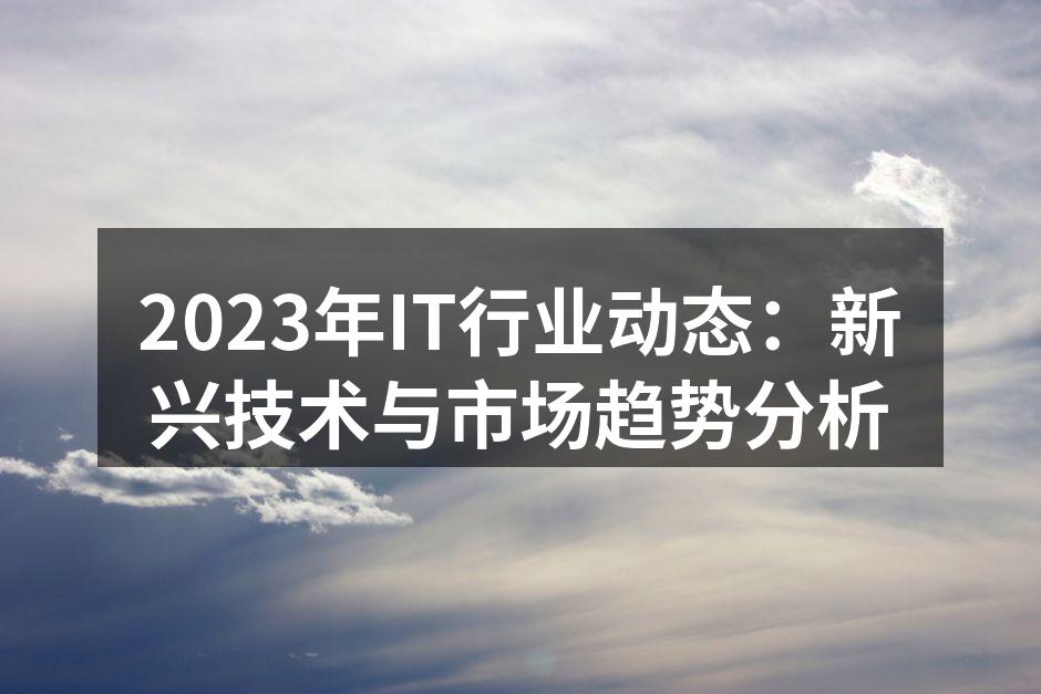 2023年IT行业动态：新兴技术与市场趋势分析