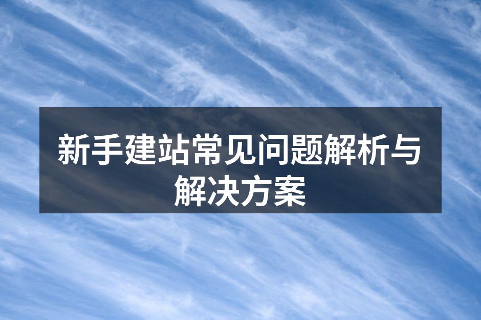 新手建站常见问题解析与解决方案