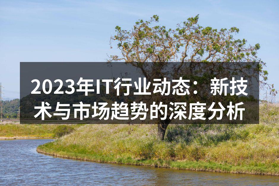 2023年IT行业动态：新技术与市场趋势的深度分析