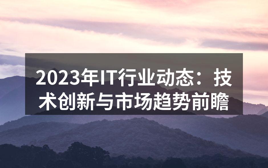 2023年IT行业动态：技术创新与市场趋势前瞻