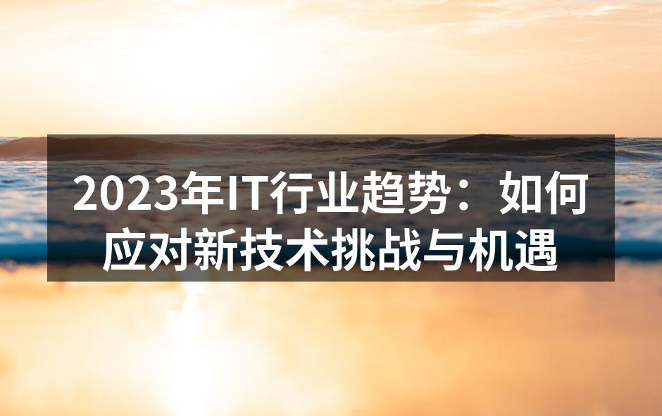 2023年IT行业趋势：如何应对新技术挑战与机遇